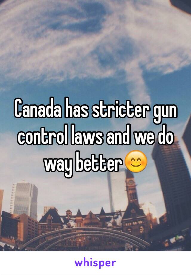 Canada has stricter gun control laws and we do way better😊