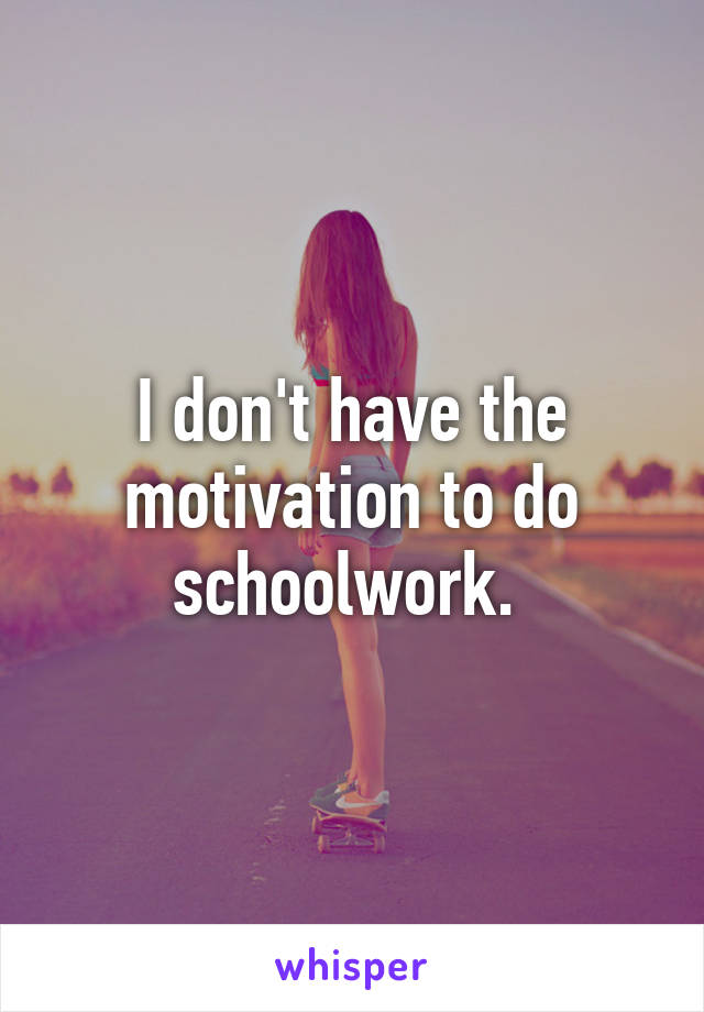 I don't have the motivation to do schoolwork. 