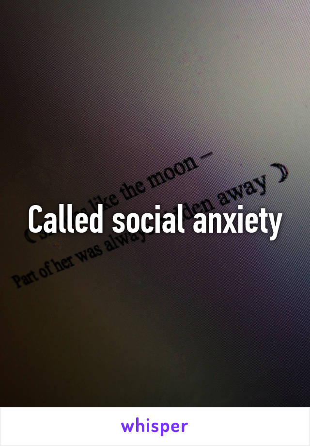 Called social anxiety