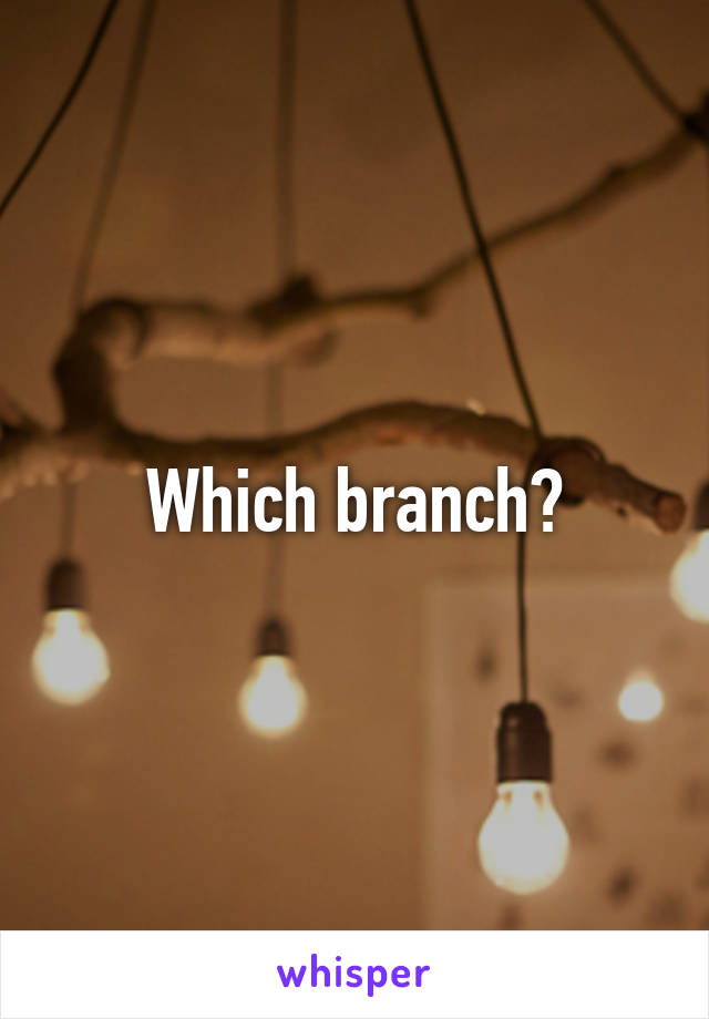 Which branch?