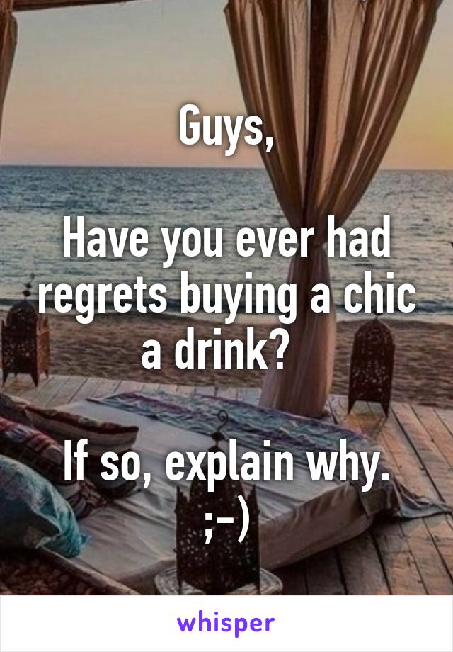 Guys,

Have you ever had regrets buying a chic a drink?  

If so, explain why. ;-)