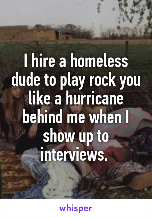 I hire a homeless dude to play rock you like a hurricane behind me when I show up to interviews. 