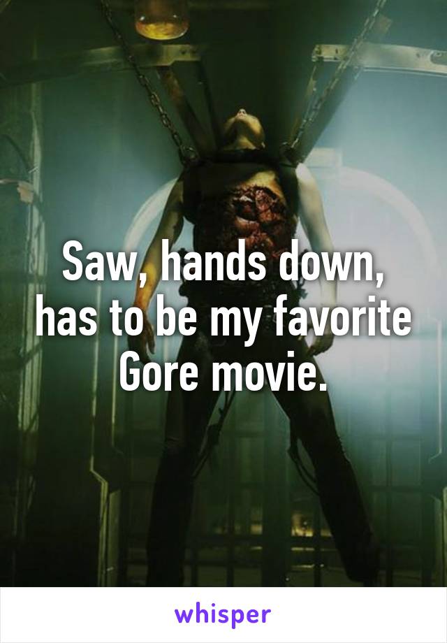 Saw, hands down, has to be my favorite Gore movie.