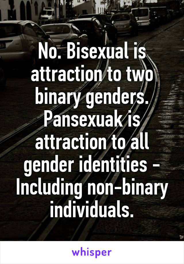 No. Bisexual is attraction to two binary genders. Pansexuak is attraction to all gender identities - Including non-binary individuals.