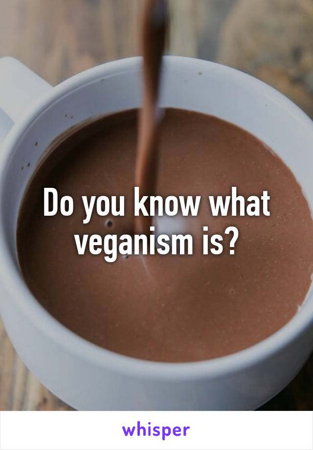 Do you know what veganism is?