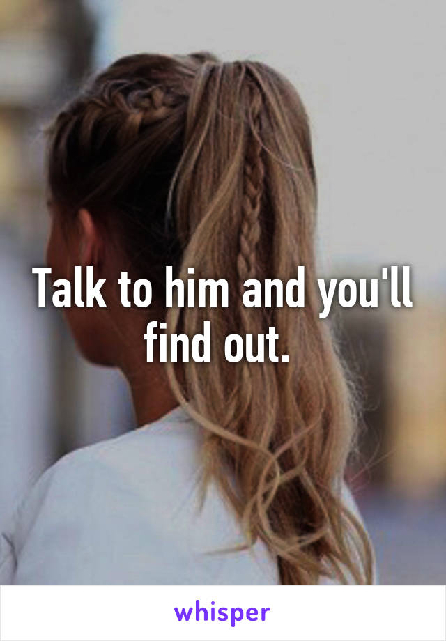 Talk to him and you'll find out. 