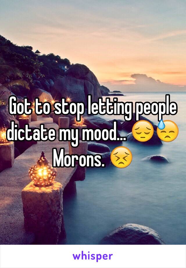 Got to stop letting people dictate my mood... 😔😓
Morons. 😣