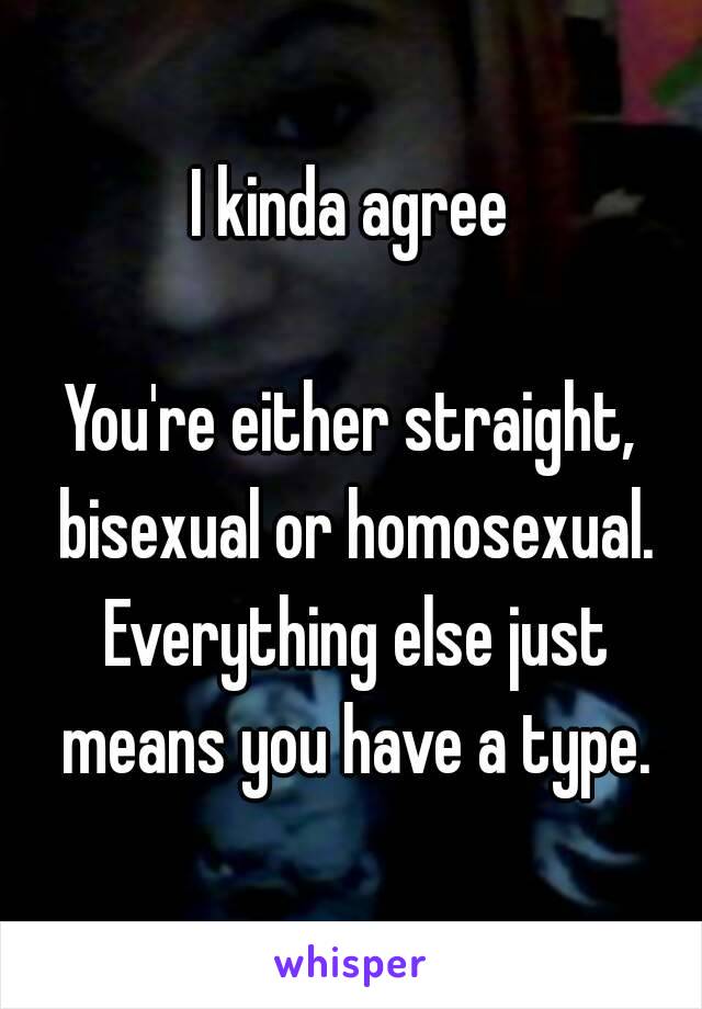 I kinda agree

You're either straight, bisexual or homosexual. Everything else just means you have a type.