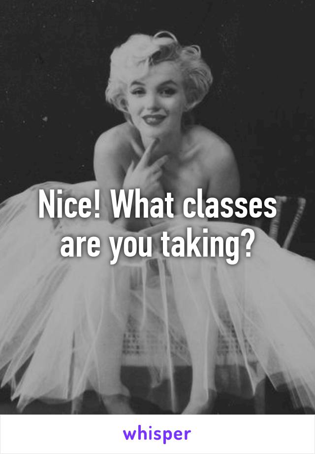 Nice! What classes are you taking?