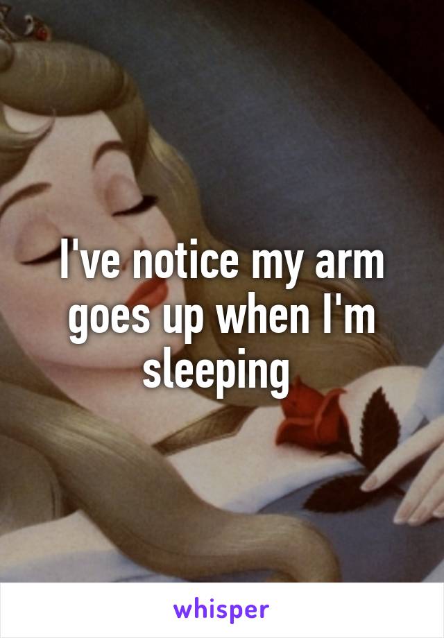 I've notice my arm goes up when I'm sleeping 