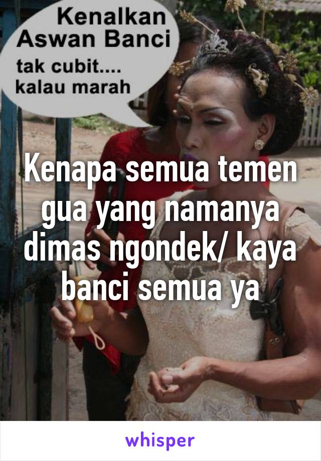 Kenapa semua temen gua yang namanya dimas ngondek/ kaya banci semua ya