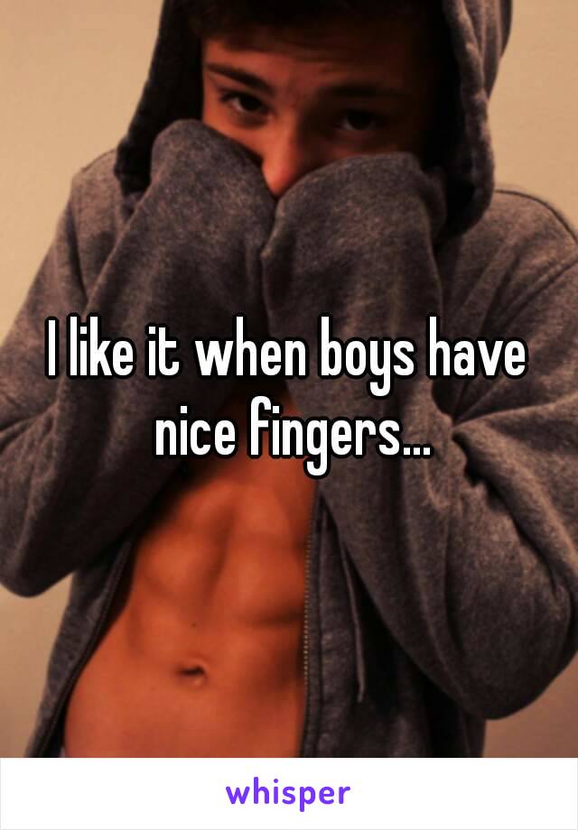 I like it when boys have nice fingers...