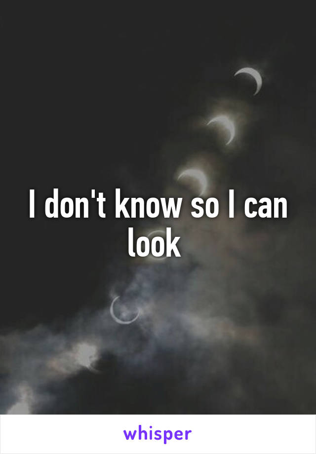 I don't know so I can look 