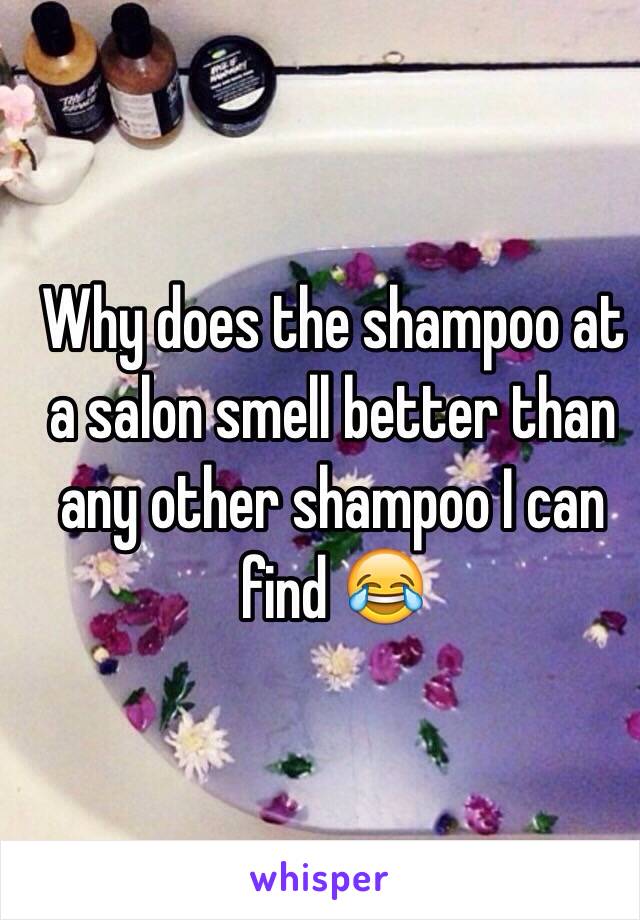 Why does the shampoo at a salon smell better than any other shampoo I can find 😂