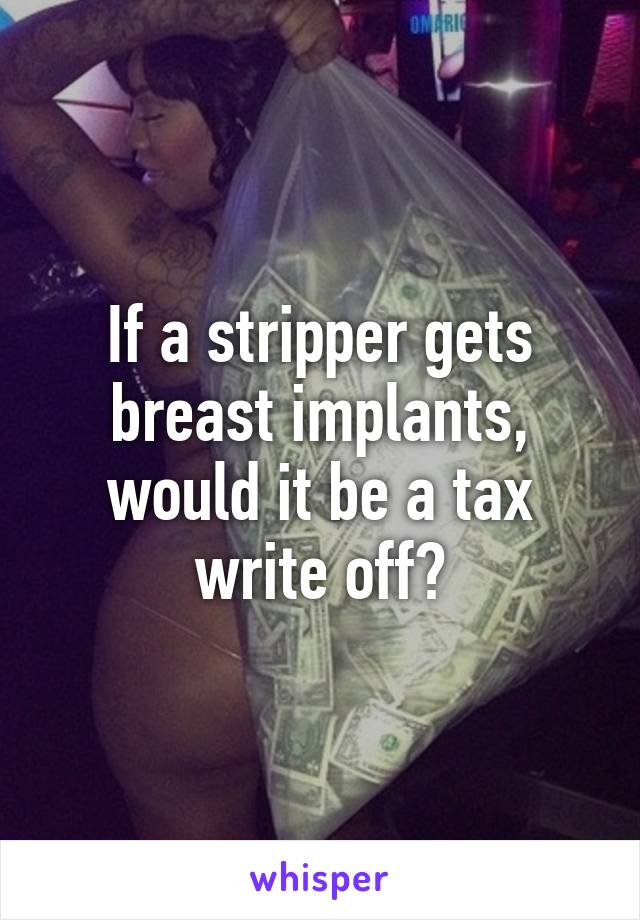 If a stripper gets breast implants, would it be a tax write off?