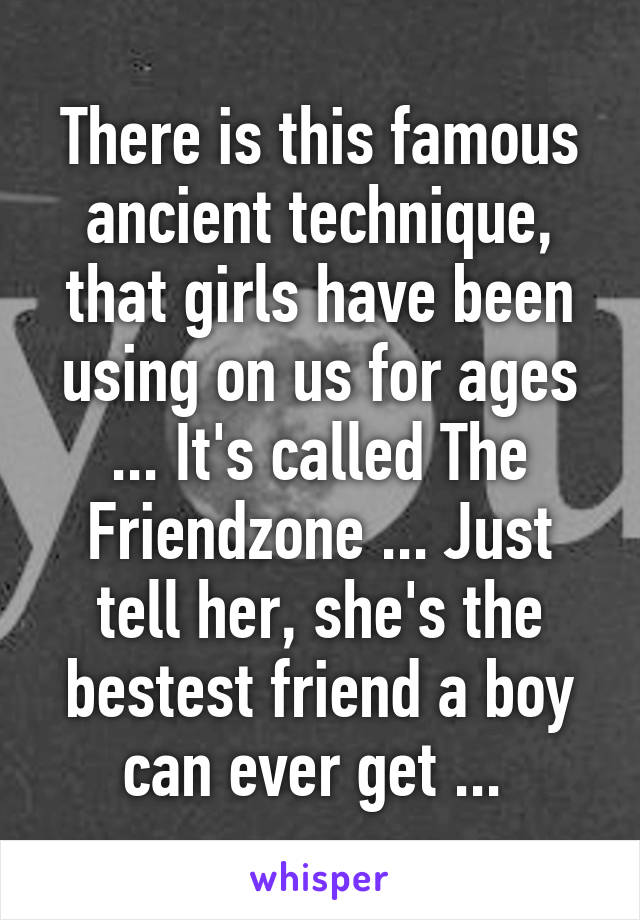 There is this famous ancient technique, that girls have been using on us for ages ... It's called The Friendzone ... Just tell her, she's the bestest friend a boy can ever get ... 