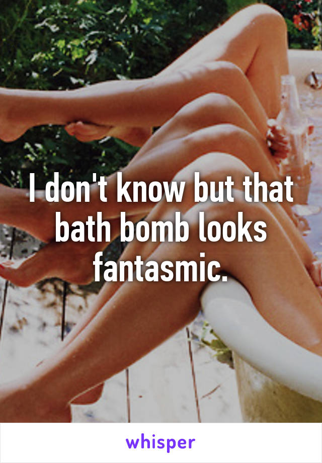 I don't know but that bath bomb looks fantasmic.