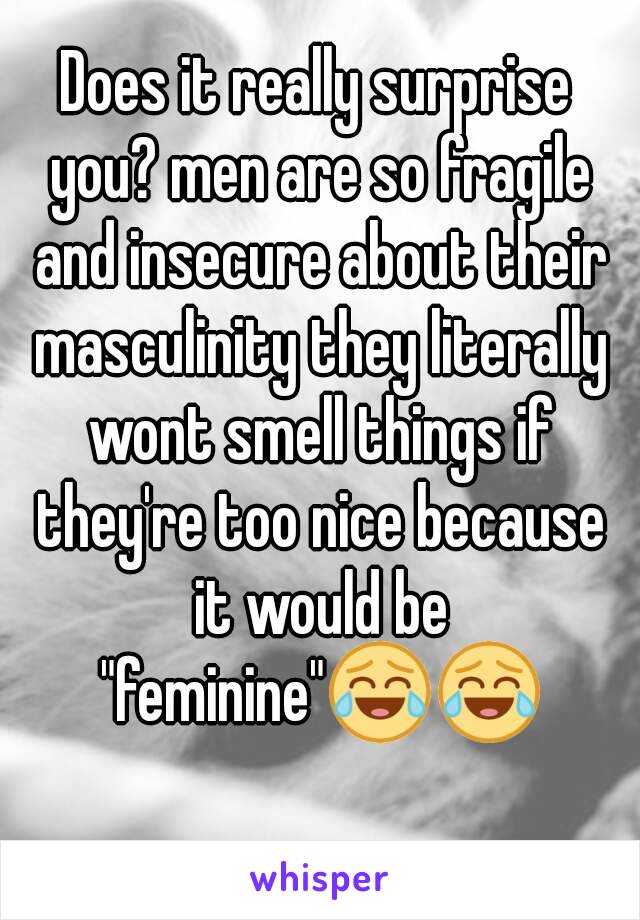 Does it really surprise you? men are so fragile and insecure about their masculinity they literally wont smell things if they're too nice because it would be "feminine"😂😂