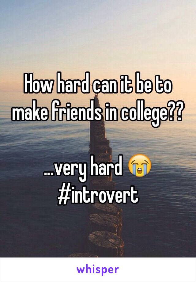 How hard can it be to make friends in college??

...very hard 😭
#introvert