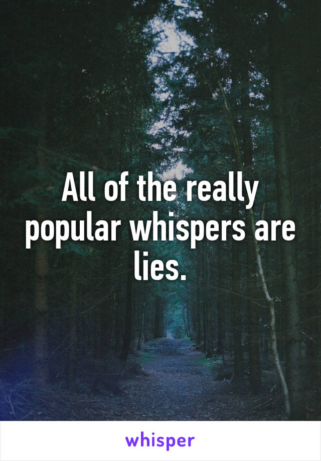 All of the really popular whispers are lies.