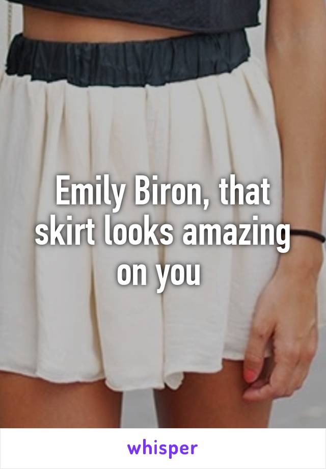 Emily Biron, that skirt looks amazing on you 