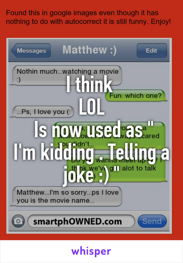 I think 
LOL
 Is now used as " I'm kidding . Telling a joke :) "