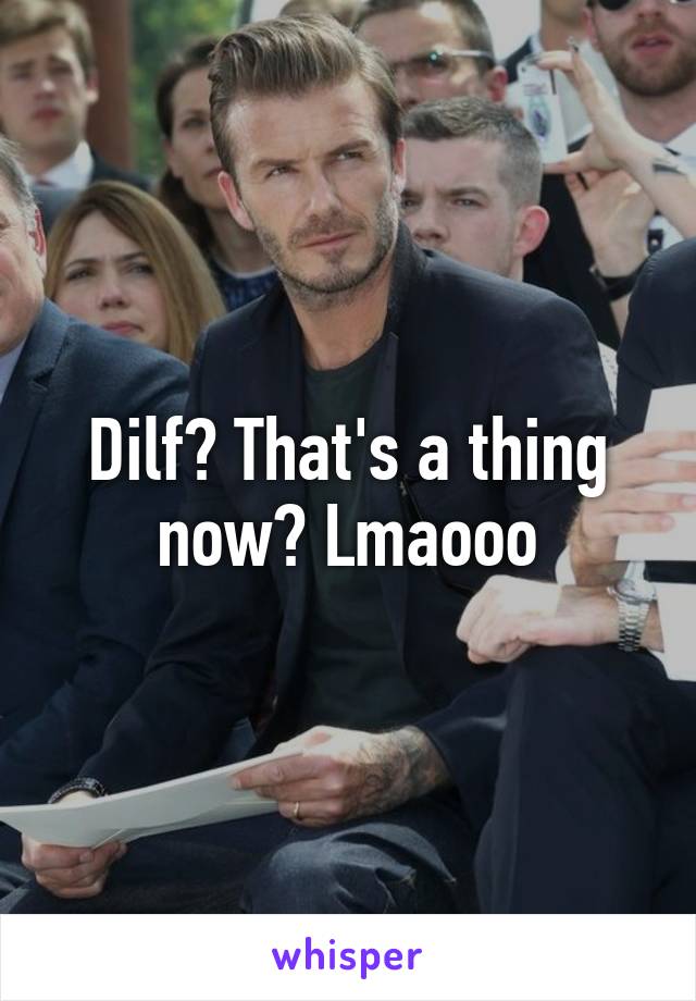 Dilf? That's a thing now? Lmaooo