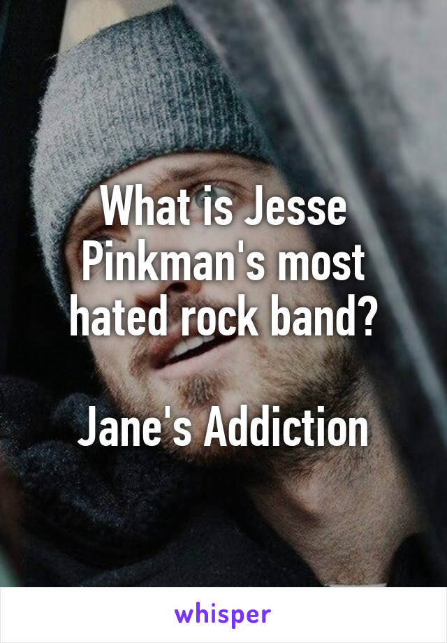 What is Jesse Pinkman's most hated rock band?

Jane's Addiction