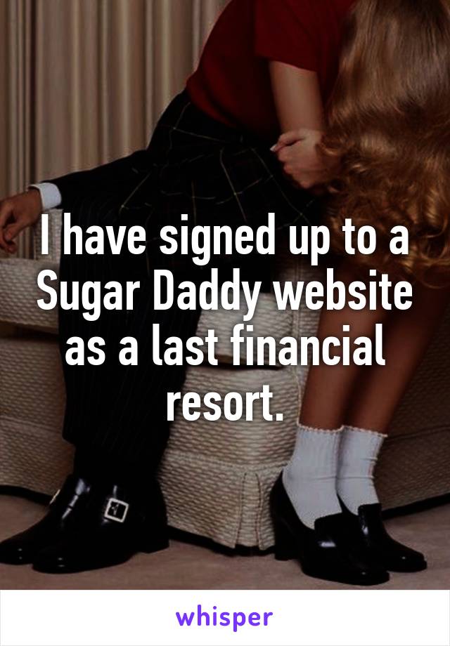 I have signed up to a Sugar Daddy website as a last financial resort.