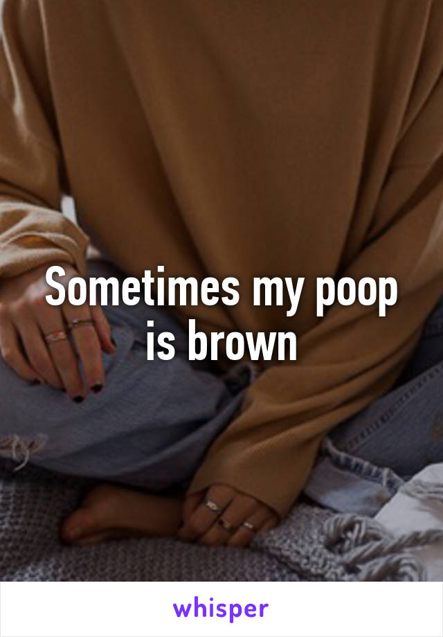 Sometimes my poop is brown