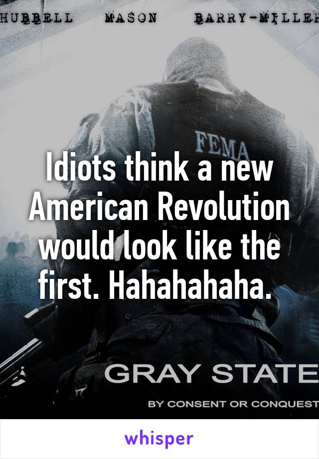 Idiots think a new American Revolution would look like the first. Hahahahaha. 