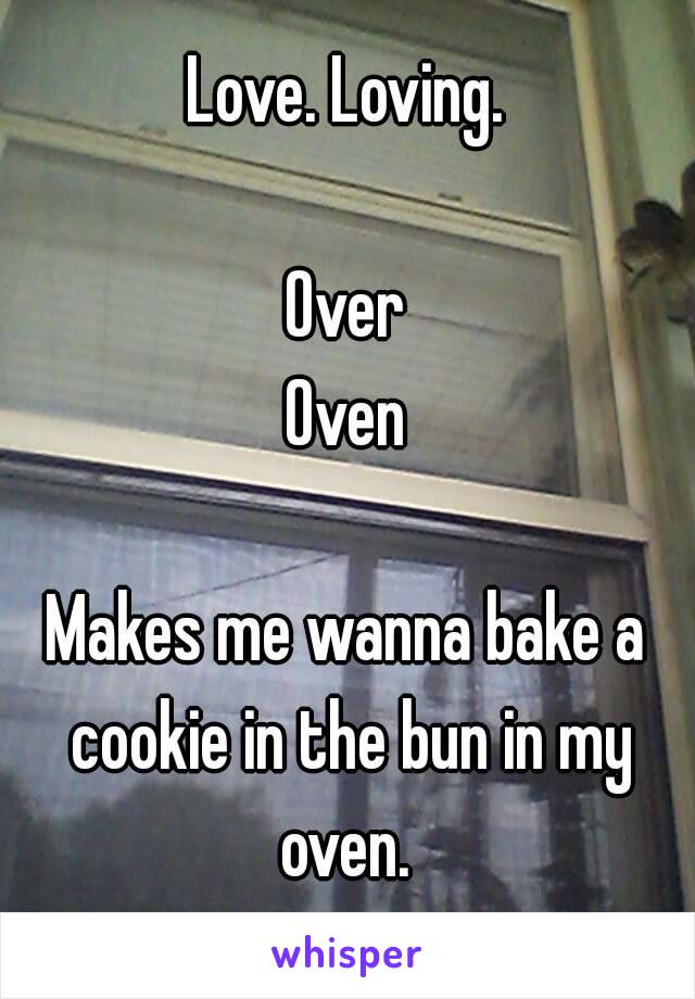 Love. Loving.

Over
Oven

Makes me wanna bake a cookie in the bun in my oven. 