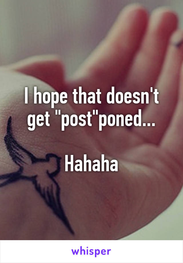 I hope that doesn't get "post"poned...

Hahaha