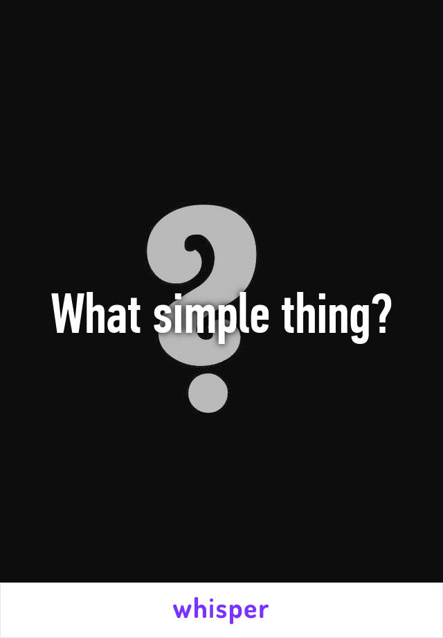 What simple thing?