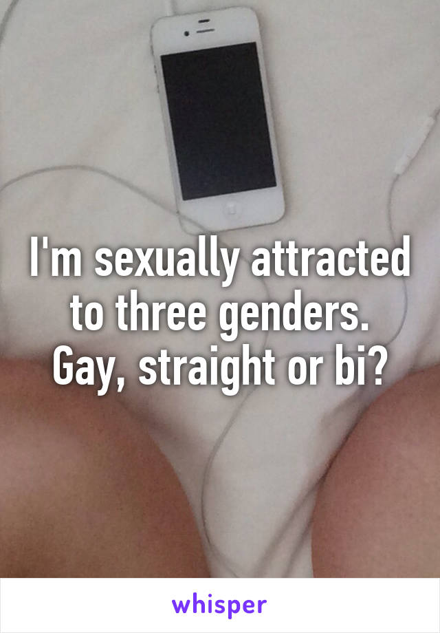 I'm sexually attracted to three genders.
Gay, straight or bi?