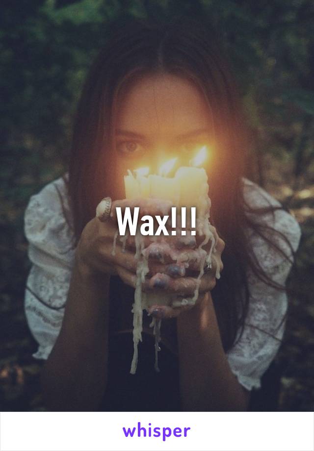 Wax!!!