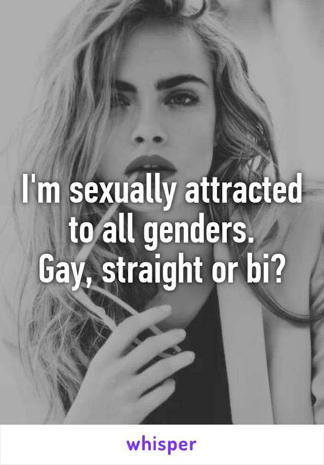 I'm sexually attracted to all genders.
Gay, straight or bi?