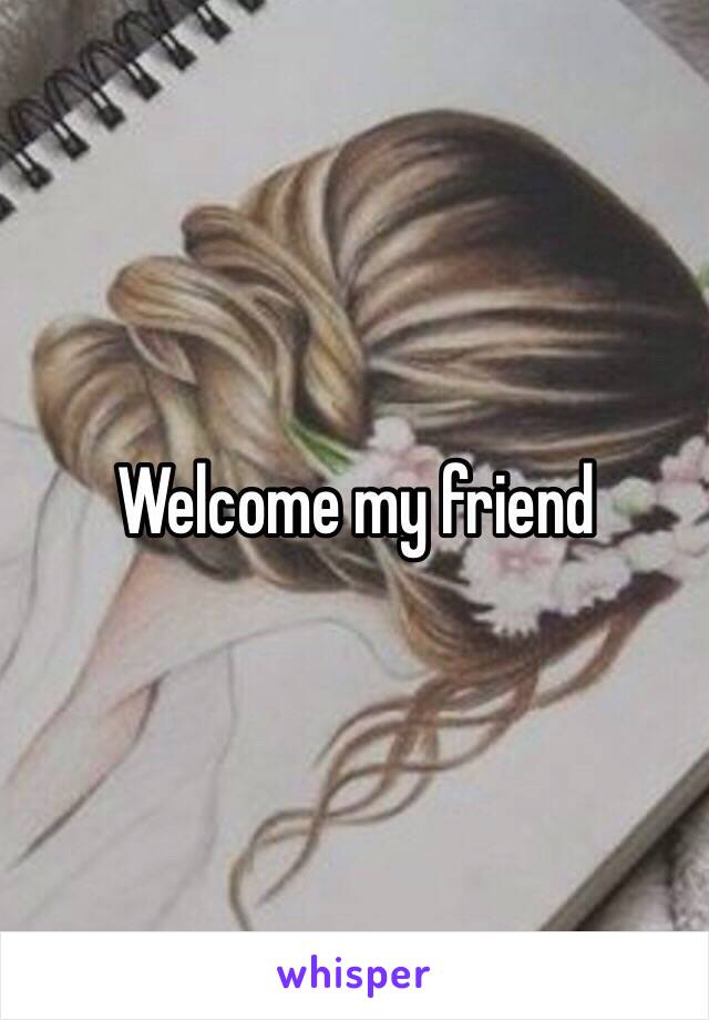 Welcome my friend