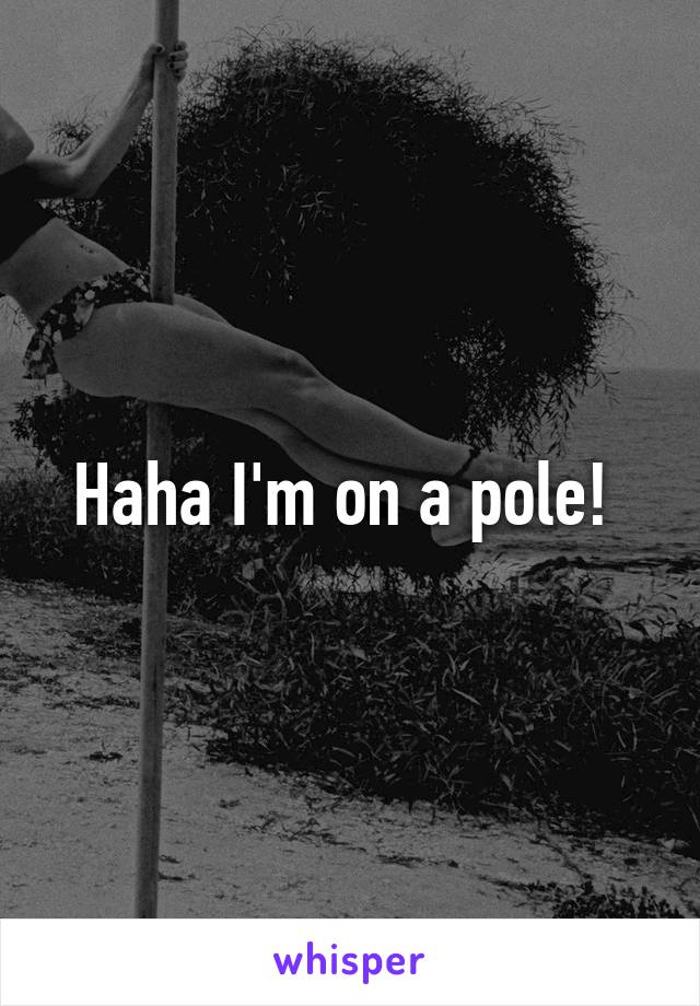 Haha I'm on a pole! 