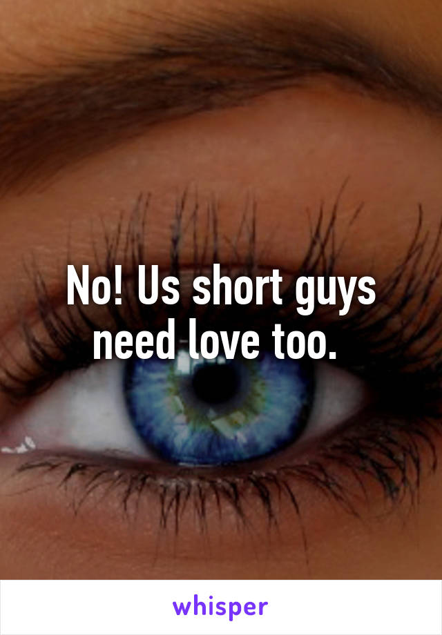 No! Us short guys need love too. 