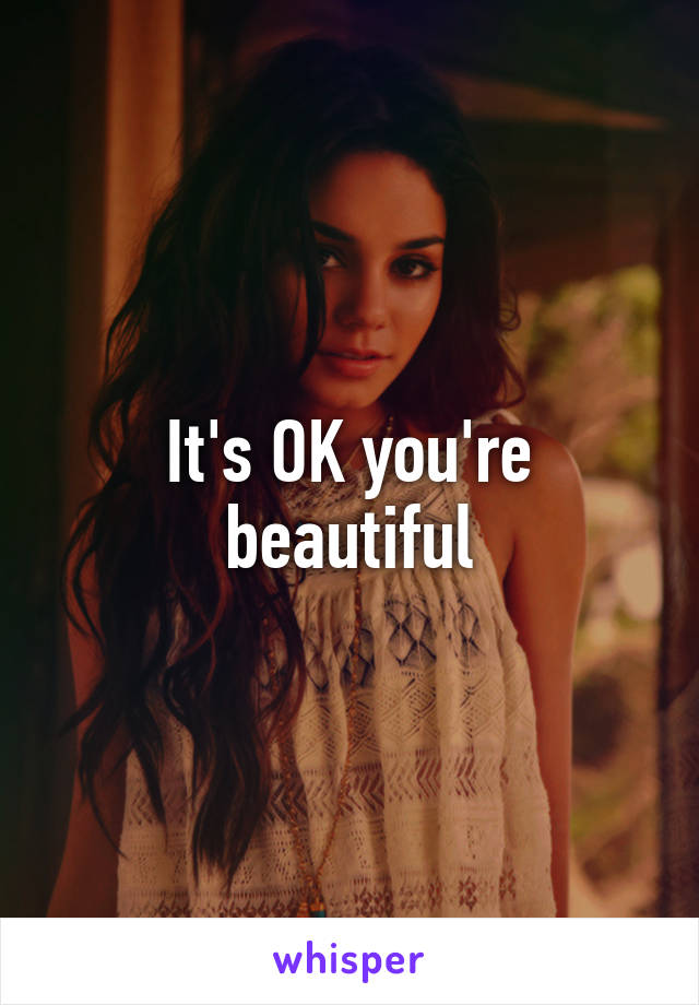 It's OK you're beautiful