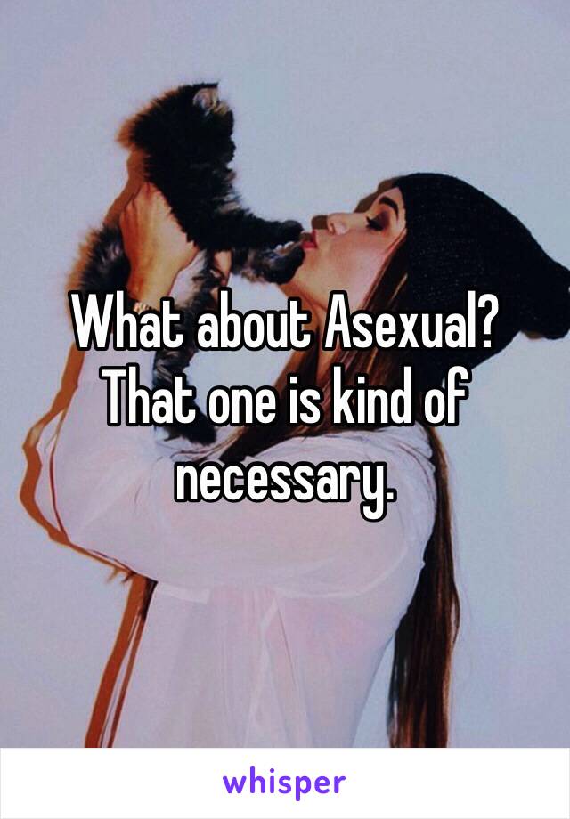 What about Asexual? 
That one is kind of necessary.