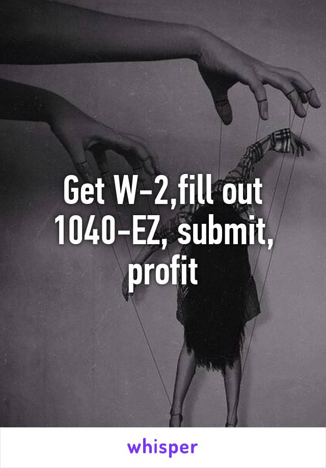 Get W-2,fill out 1040-EZ, submit, profit