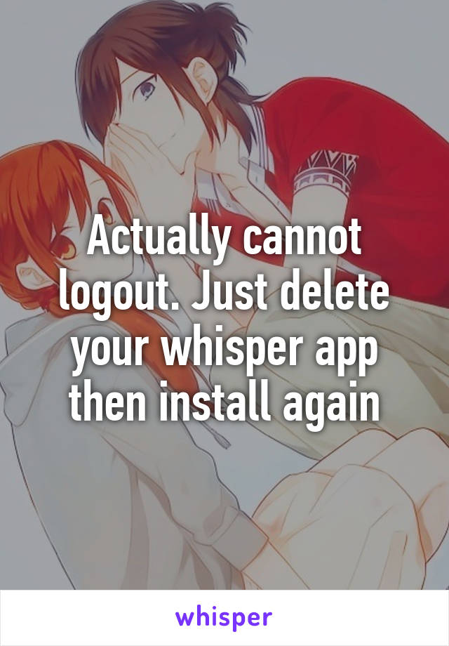 Actually cannot logout. Just delete your whisper app then install again