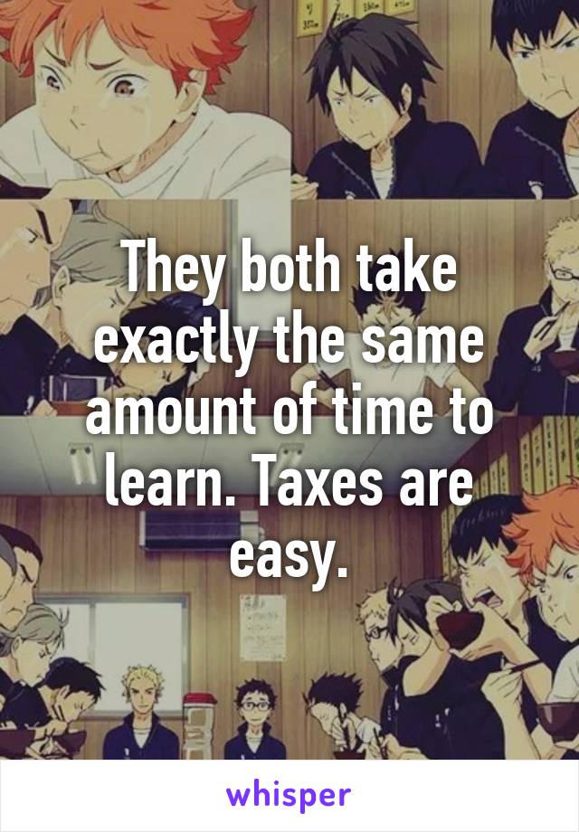 They both take exactly the same amount of time to learn. Taxes are easy.