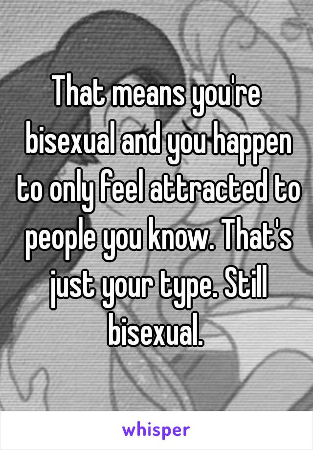 That means you're bisexual and you happen to only feel attracted to people you know. That's just your type. Still bisexual. 