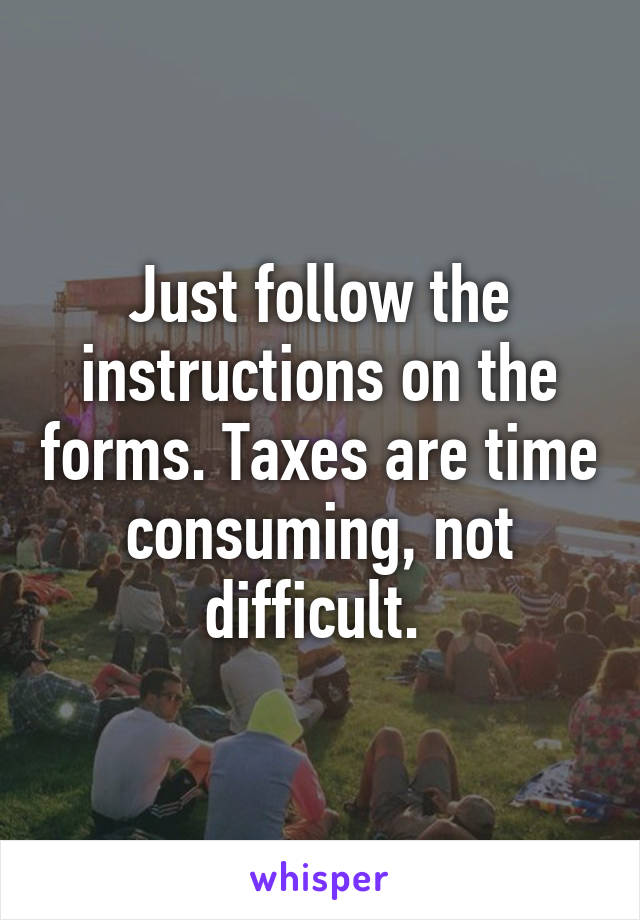 Just follow the instructions on the forms. Taxes are time consuming, not difficult. 