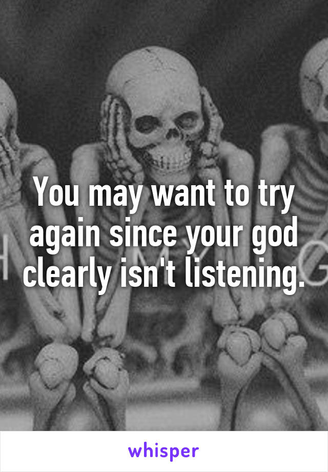 You may want to try again since your god clearly isn't listening.