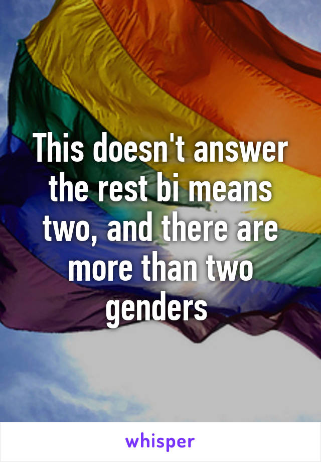 This doesn't answer the rest bi means two, and there are more than two genders 