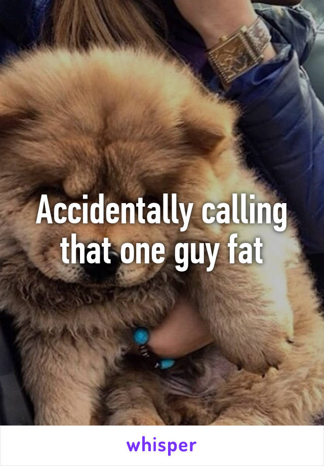 Accidentally calling that one guy fat